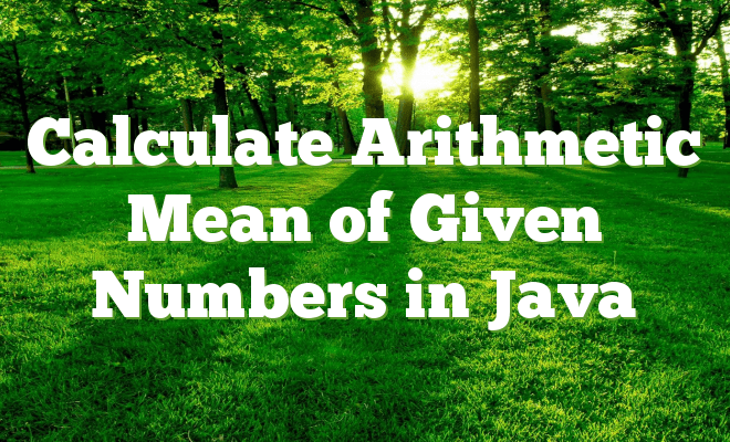 Calculate Arithmetic Mean of Given Numbers in Java