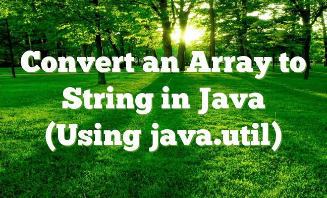 Convert an Array to String in Java (Using java.util)