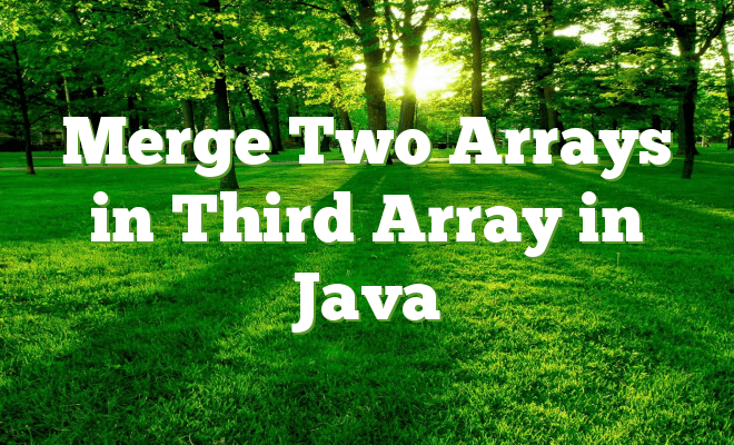 Merge Two Arrays in Third Array in Java