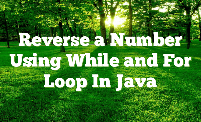 Reverse a Number Using While and For Loop In Java