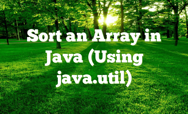 Sort an Array in Java (Using java.util)